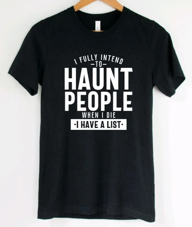 I fully intend to haunt people when i die, I have a list T-Shirt Casual Formal Business I fully intend to haunt people when i die, I have a list T-Shirt Casual Formal Business